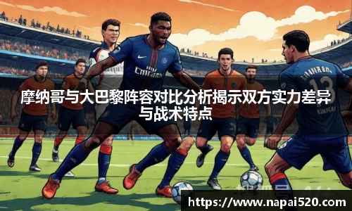 摩纳哥与大巴黎阵容对比分析揭示双方实力差异与战术特点