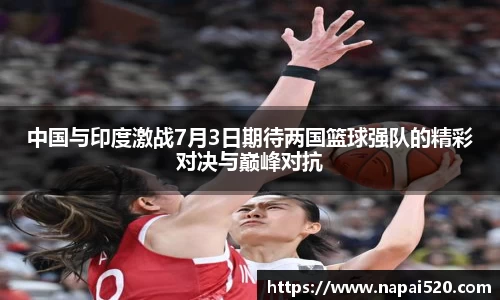 中国与印度激战7月3日期待两国篮球强队的精彩对决与巅峰对抗